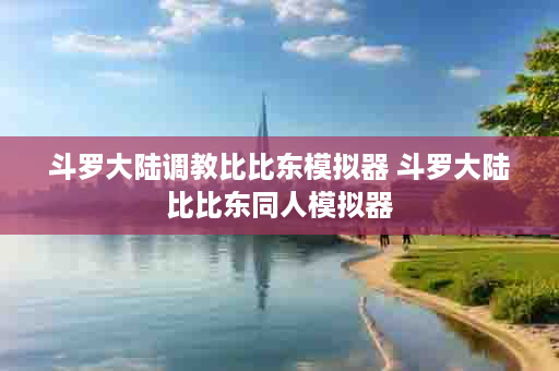 斗罗大陆调教比比东模拟器 斗罗大陆比比东同人模拟器