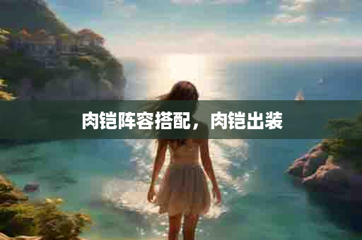 肉铠阵容搭配，肉铠出装