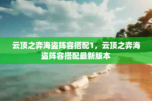 云顶之弈海盗阵容搭配1，云顶之弈海盗阵容搭配最新版本