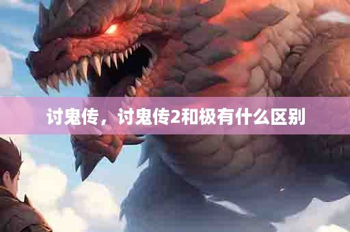 讨鬼传，讨鬼传2和极有什么区别