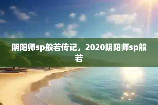 阴阳师sp般若传记，2020阴阳师sp般若