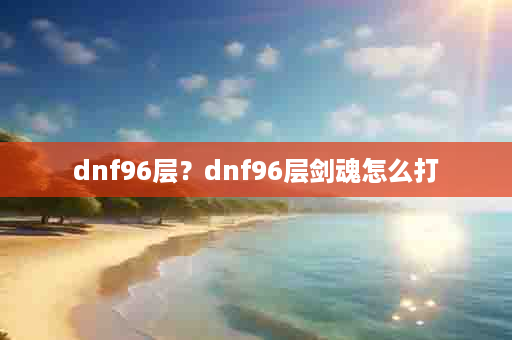 dnf96层？dnf96层剑魂怎么打