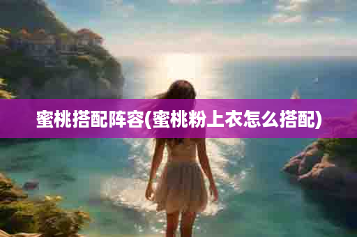 蜜桃搭配阵容(蜜桃粉上衣怎么搭配)