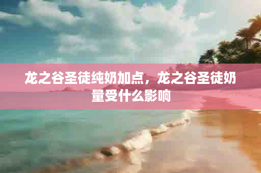 龙之谷圣徒纯奶加点，龙之谷圣徒奶量受什么影响