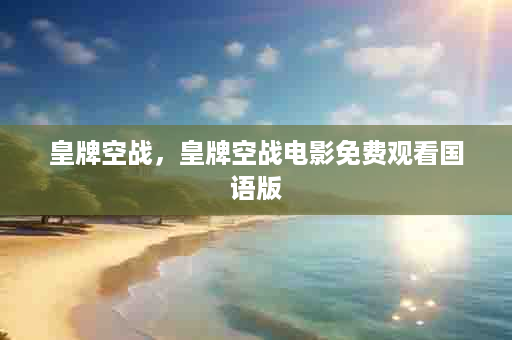 皇牌空战，皇牌空战电影免费观看国语版