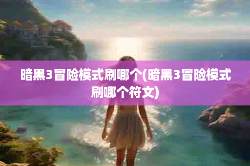暗黑3冒险模式刷哪个(暗黑3冒险模式刷哪个符文)