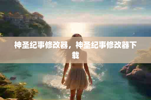 神圣纪事修改器，神圣纪事修改器下载