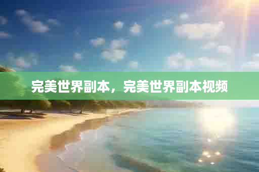 完美世界副本，完美世界副本视频