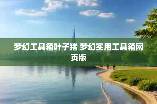 梦幻工具箱叶子猪 梦幻实用工具箱网页版