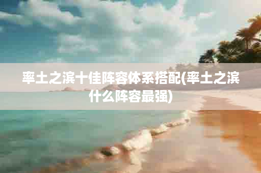 率土之滨十佳阵容体系搭配(率土之滨什么阵容最强)