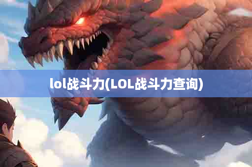 lol战斗力(LOL战斗力查询)