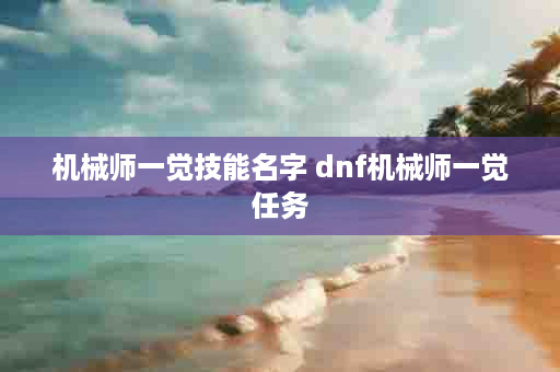机械师一觉技能名字 dnf机械师一觉任务
