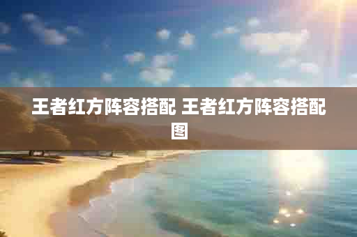 王者红方阵容搭配 王者红方阵容搭配图