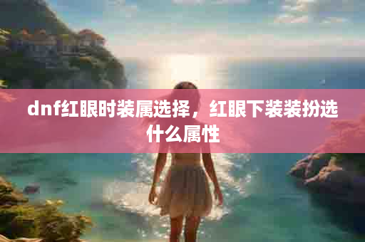 dnf红眼时装属选择，红眼下装装扮选什么属性