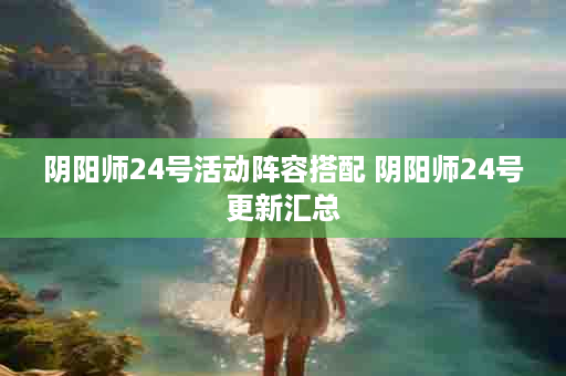 阴阳师24号活动阵容搭配 阴阳师24号更新汇总