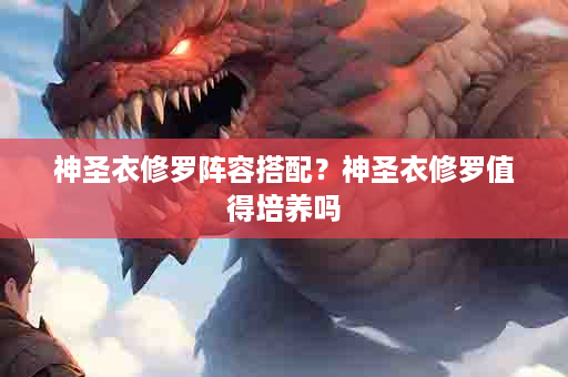神圣衣修罗阵容搭配？神圣衣修罗值得培养吗