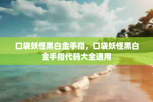 口袋妖怪黑白金手指，口袋妖怪黑白金手指代码大全通用