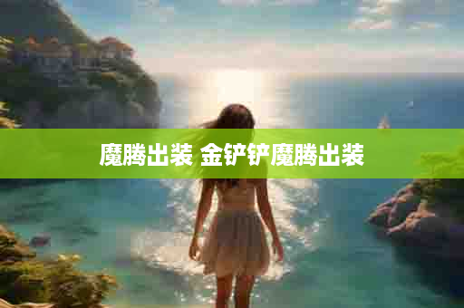 魔腾出装 金铲铲魔腾出装