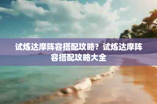 试炼达摩阵容搭配攻略？试炼达摩阵容搭配攻略大全