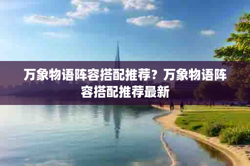 万象物语阵容搭配推荐？万象物语阵容搭配推荐最新