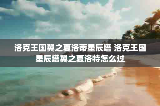 洛克王国翼之夏洛蒂星辰塔 洛克王国星辰塔翼之夏洛特怎么过