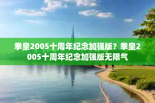 拳皇2005十周年纪念加强版？拳皇2005十周年纪念加强版无限气