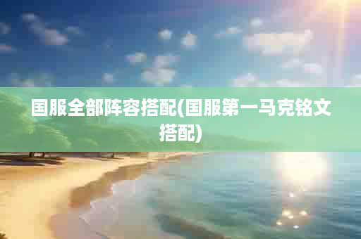 国服全部阵容搭配(国服第一马克铭文搭配)