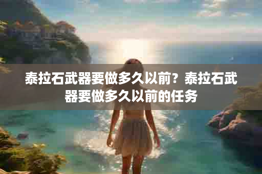 泰拉石武器要做多久以前？泰拉石武器要做多久以前的任务