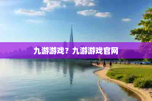 九游游戏？九游游戏官网