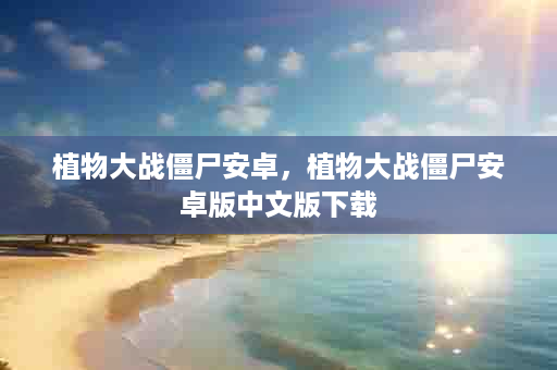 植物大战僵尸安卓，植物大战僵尸安卓版中文版下载