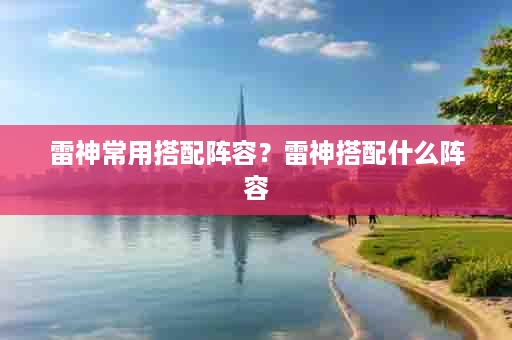 雷神常用搭配阵容？雷神搭配什么阵容
