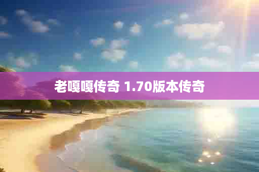 老嘎嘎传奇 1.70版本传奇