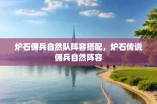 炉石佣兵自然队阵容搭配，炉石传说佣兵自然阵容
