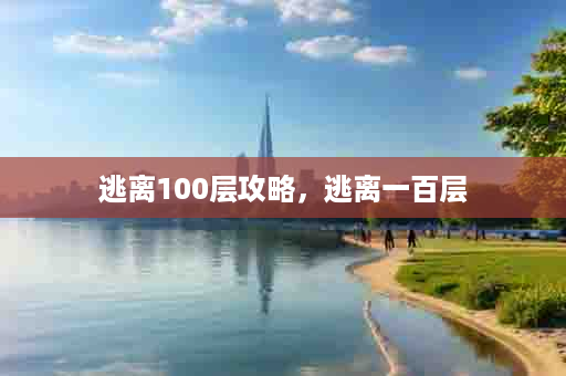 逃离100层攻略，逃离一百层