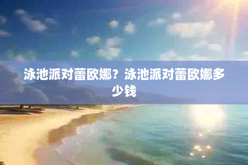 泳池派对蕾欧娜？泳池派对蕾欧娜多少钱