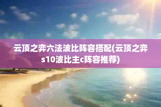 云顶之弈六法波比阵容搭配(云顶之弈s10波比主c阵容推荐)