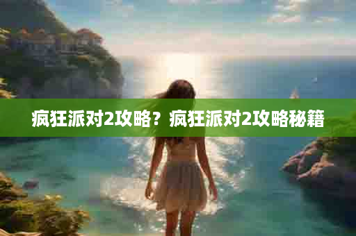 疯狂派对2攻略？疯狂派对2攻略秘籍