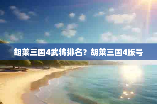 胡莱三国4武将排名？胡莱三国4版号