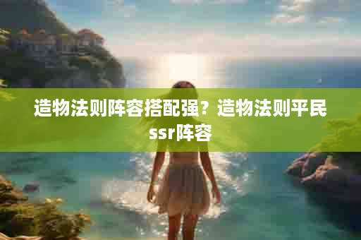 造物法则阵容搭配强？造物法则平民ssr阵容