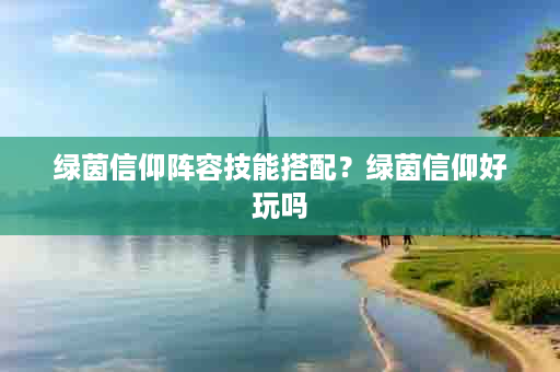 绿茵信仰阵容技能搭配？绿茵信仰好玩吗