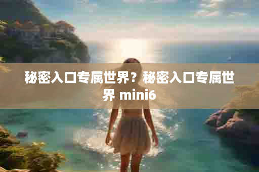 秘密入口专属世界？秘密入口专属世界 mini6