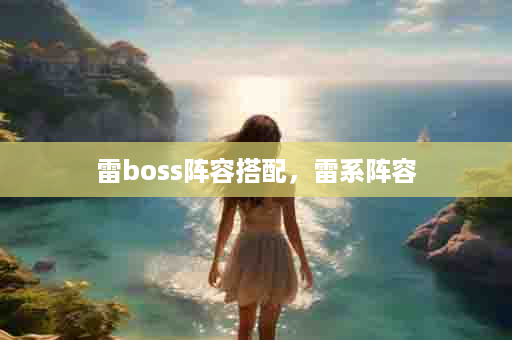 雷boss阵容搭配，雷系阵容