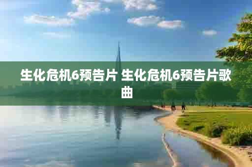 生化危机6预告片 生化危机6预告片歌曲