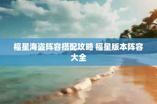 福星海盗阵容搭配攻略 福星版本阵容大全