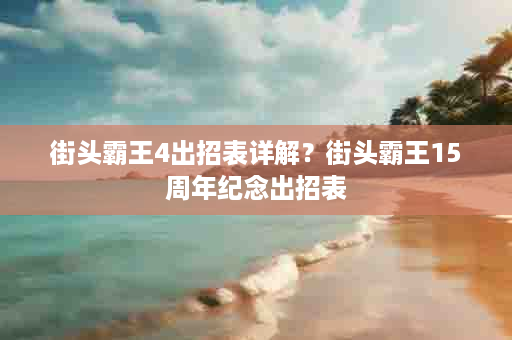 街头霸王4出招表详解？街头霸王15周年纪念出招表