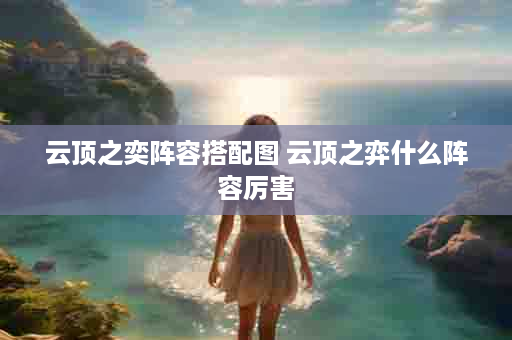 云顶之奕阵容搭配图 云顶之弈什么阵容厉害