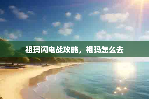 祖玛闪电战攻略，祖玛怎么去