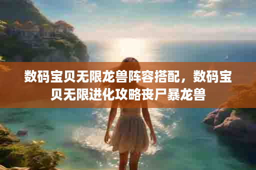 数码宝贝无限龙兽阵容搭配，数码宝贝无限进化攻略丧尸暴龙兽