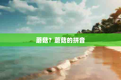 蘑菇？蘑菇的拼音
