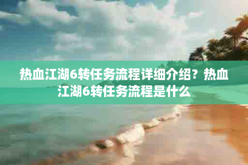 热血江湖6转任务流程详细介绍？热血江湖6转任务流程是什么